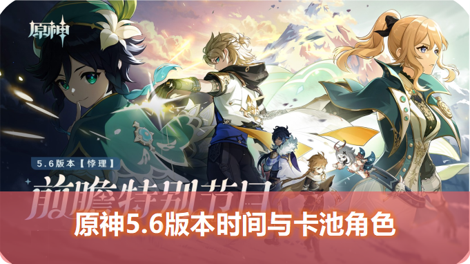 原神5.6版本前瞻爆料：原神5.6版本时间、5.6卡池角色与活动更新内容揭秘！